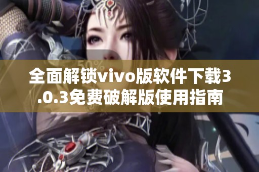 全面解锁vivo版软件下载3.0.3免费破解版使用指南