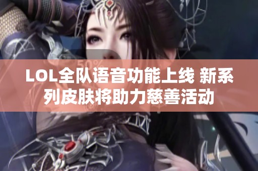 LOL全队语音功能上线 新系列皮肤将助力慈善活动