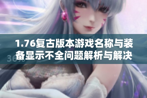 1.76复古版本游戏名称与装备显示不全问题解析与解决办法