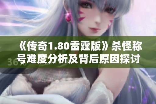 《传奇1.80雷霆版》杀怪称号难度分析及背后原因探讨