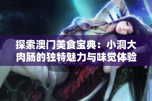 探索澳门美食宝典：小洞大肉肠的独特魅力与味觉体验