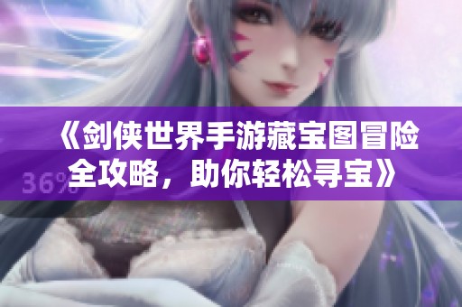 《剑侠世界手游藏宝图冒险全攻略，助你轻松寻宝》