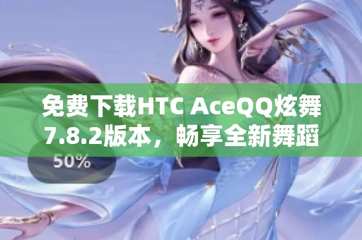 免费下载HTC AceQQ炫舞7.8.2版本，畅享全新舞蹈体验