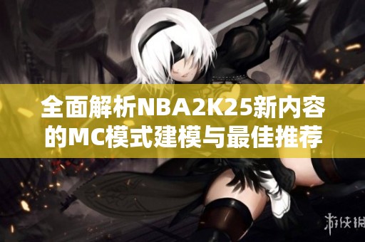 全面解析NBA2K25新内容的MC模式建模与最佳推荐技巧