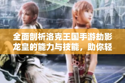全面剖析洛克王国手游劫影龙皇的能力与技能，助你轻松上手！