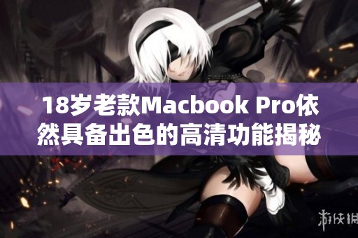 18岁老款Macbook Pro依然具备出色的高清功能揭秘