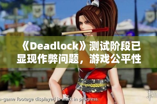 《Deadlock》测试阶段已显现作弊问题，游戏公平性受威胁