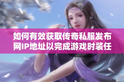 如何有效获取传奇私服发布网IP地址以完成游戏时装任务