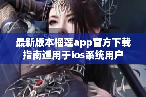 最新版本榴莲app官方下载指南适用于ios系统用户