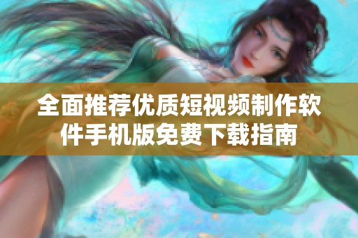全面推荐优质短视频制作软件手机版免费下载指南