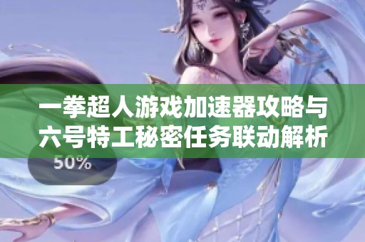 一拳超人游戏加速器攻略与六号特工秘密任务联动解析