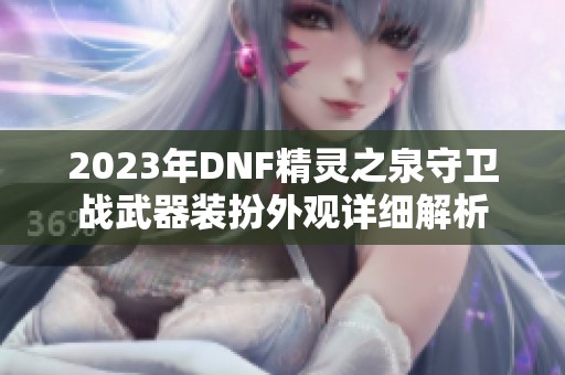 2023年DNF精灵之泉守卫战武器装扮外观详细解析