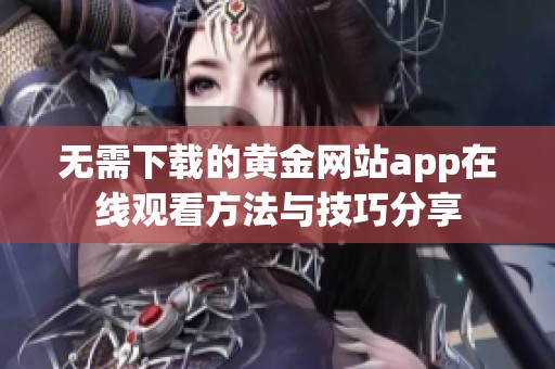 无需下载的黄金网站app在线观看方法与技巧分享