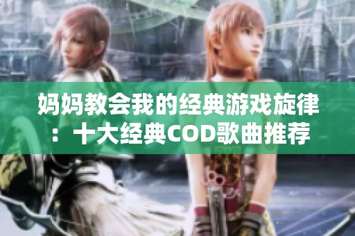 妈妈教会我的经典游戏旋律：十大经典COD歌曲推荐