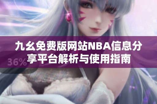 九幺免费版网站NBA信息分享平台解析与使用指南