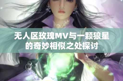 无人区玫瑰MV与一颗狼星的奇妙相似之处探讨