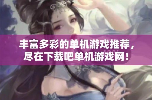 丰富多彩的单机游戏推荐，尽在下载吧单机游戏网！