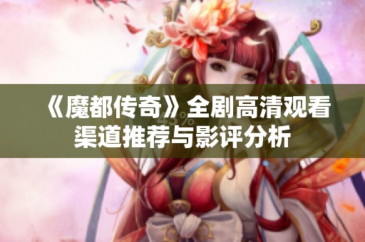 《魔都传奇》全剧高清观看渠道推荐与影评分析