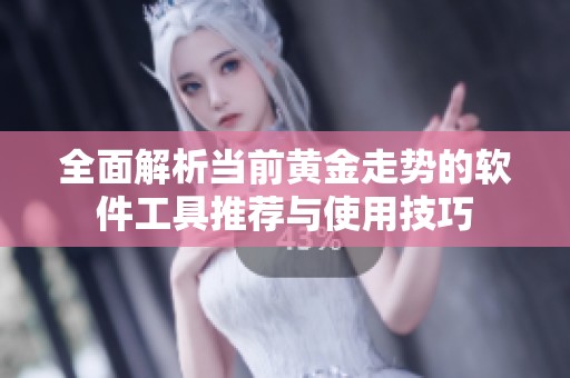 全面解析当前黄金走势的软件工具推荐与使用技巧
