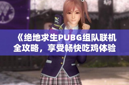 《绝地求生PUBG组队联机全攻略，享受畅快吃鸡体验》