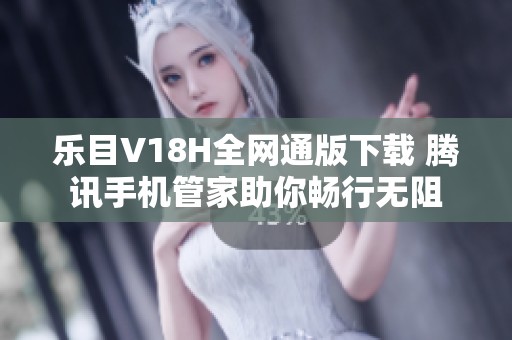 乐目V18H全网通版下载 腾讯手机管家助你畅行无阻