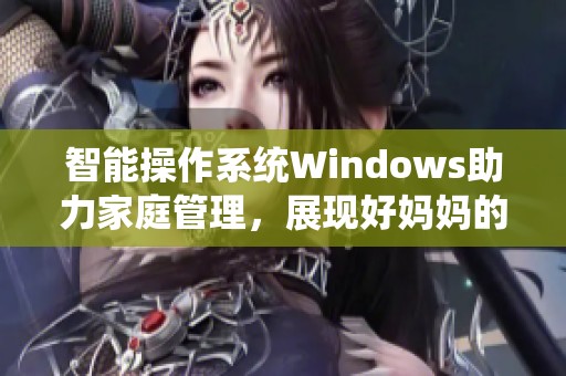 智能操作系统Windows助力家庭管理，展现好妈妈的魅力