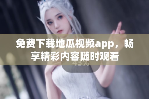 免费下载地瓜视频app，畅享精彩内容随时观看