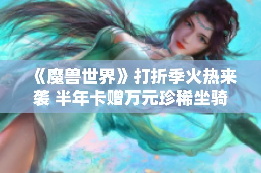 《魔兽世界》打折季火热来袭 半年卡赠万元珍稀坐骑