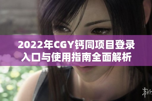 2022年CGY钙同项目登录入口与使用指南全面解析