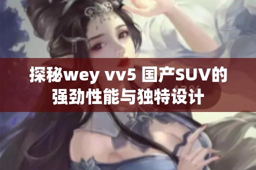 探秘wey vv5 国产SUV的强劲性能与独特设计