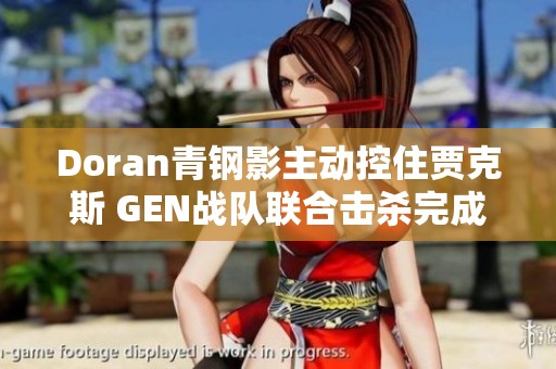 Doran青钢影主动控住贾克斯 GEN战队联合击杀完成精彩配合