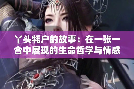 丫头牦户的故事：在一张一合中展现的生命哲学与情感纽带