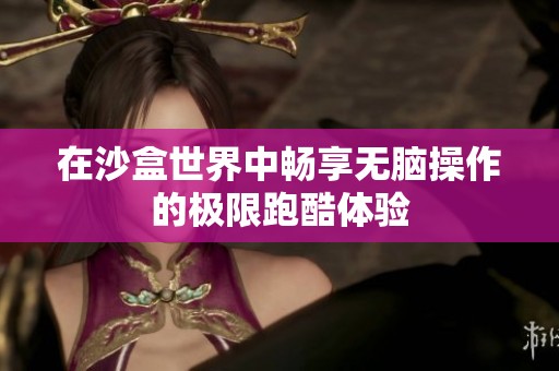 在沙盒世界中畅享无脑操作的极限跑酷体验