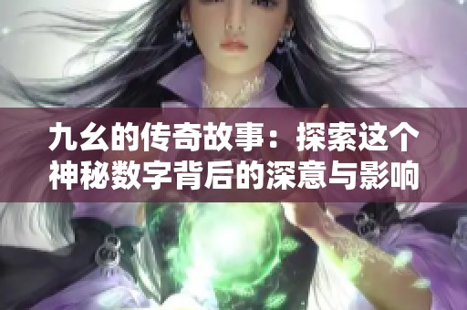 九幺的传奇故事：探索这个神秘数字背后的深意与影响