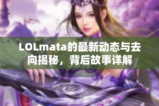 LOLmata的最新动态与去向揭秘，背后故事详解