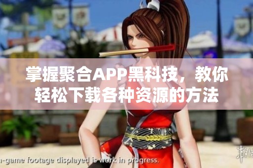 掌握聚合APP黑科技，教你轻松下载各种资源的方法