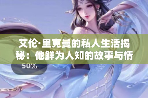 艾伦·里克曼的私人生活揭秘：他鲜为人知的故事与情感世界
