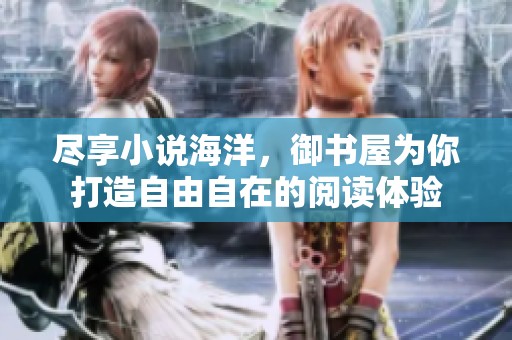尽享小说海洋，御书屋为你打造自由自在的阅读体验