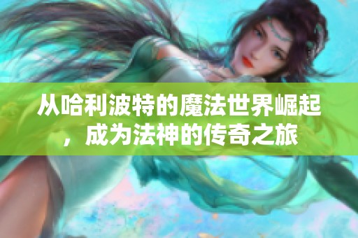 从哈利波特的魔法世界崛起，成为法神的传奇之旅
