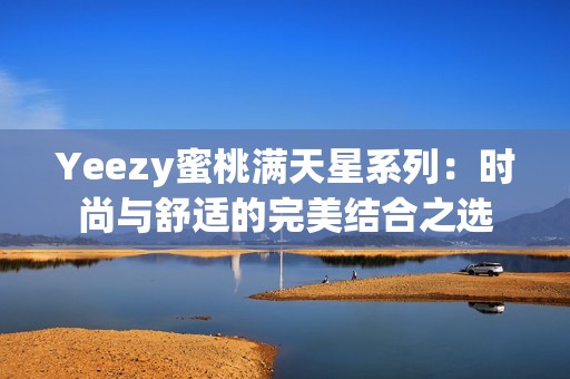 Yeezy蜜桃满天星系列：时尚与舒适的完美结合之选