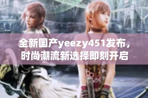 全新国产yeezy451发布，时尚潮流新选择即刻开启