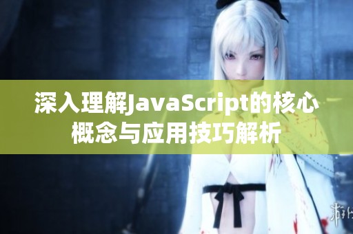 深入理解JavaScript的核心概念与应用技巧解析