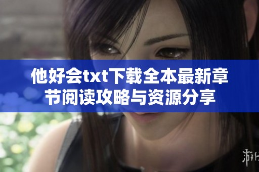 他好会txt下载全本最新章节阅读攻略与资源分享