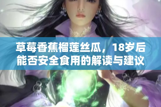 草莓香蕉榴莲丝瓜，18岁后能否安全食用的解读与建议