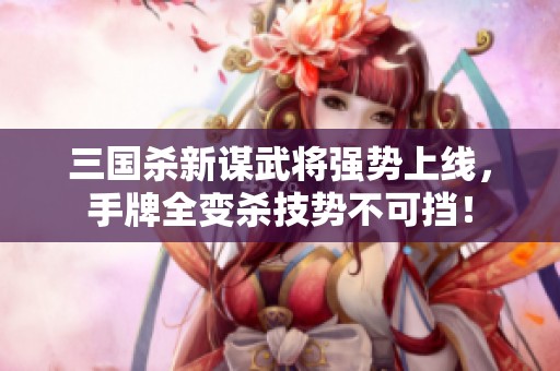 三国杀新谋武将强势上线，手牌全变杀技势不可挡！
