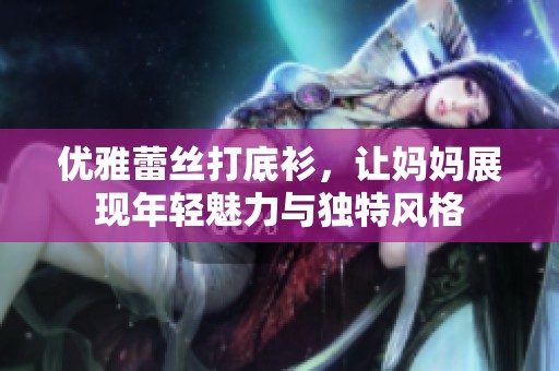 优雅蕾丝打底衫，让妈妈展现年轻魅力与独特风格