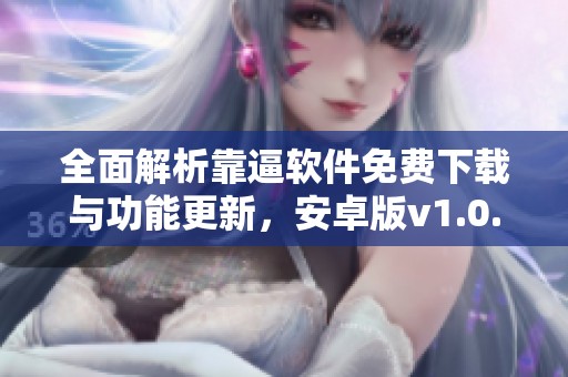 全面解析靠逼软件免费下载与功能更新，安卓版v1.0.9介绍