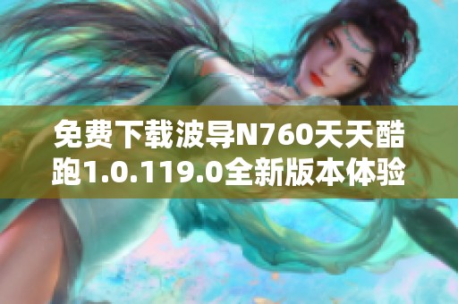 免费下载波导N760天天酷跑1.0.119.0全新版本体验攻略