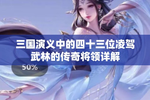 三国演义中的四十三位凌驾武林的传奇将领详解