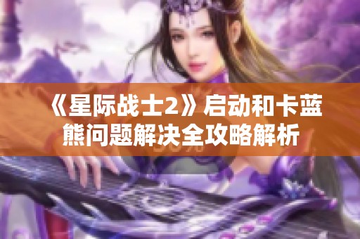 《星际战士2》启动和卡蓝熊问题解决全攻略解析